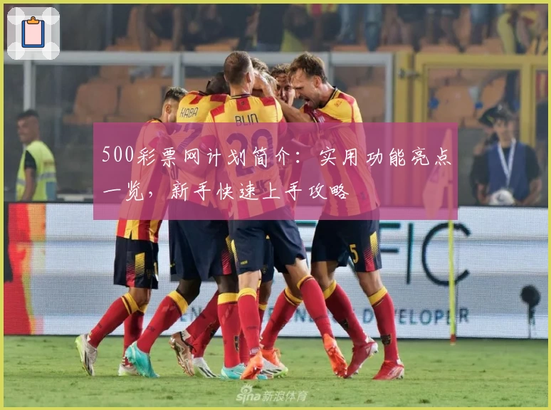 500彩票网计划简介：实用功能亮点一览，新手快速上手攻略