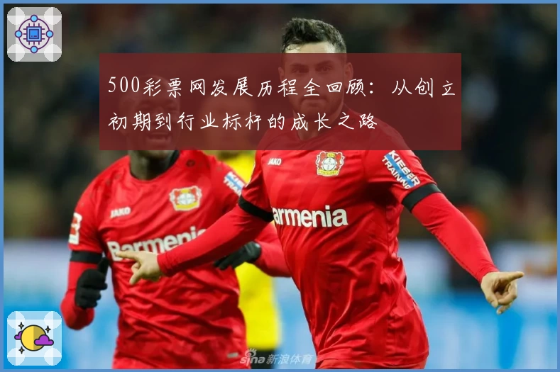 500彩票网发展历程全回顾：从创立初期到行业标杆的成长之路