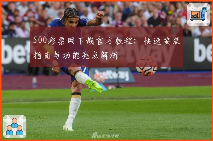 500彩票网下载官方教程：快速安装指南与功能亮点解析