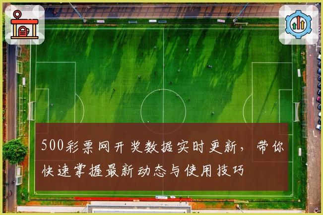 500彩票网开奖数据实时更新，带你快速掌握最新动态与使用技巧