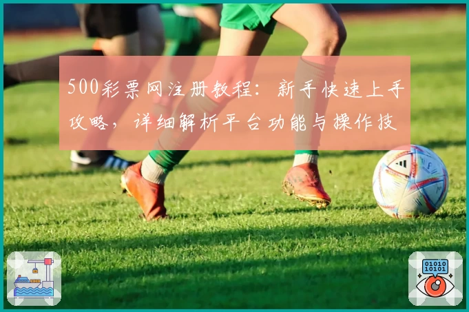 500彩票网注册教程：新手快速上手攻略，详细解析平台功能与操作技巧