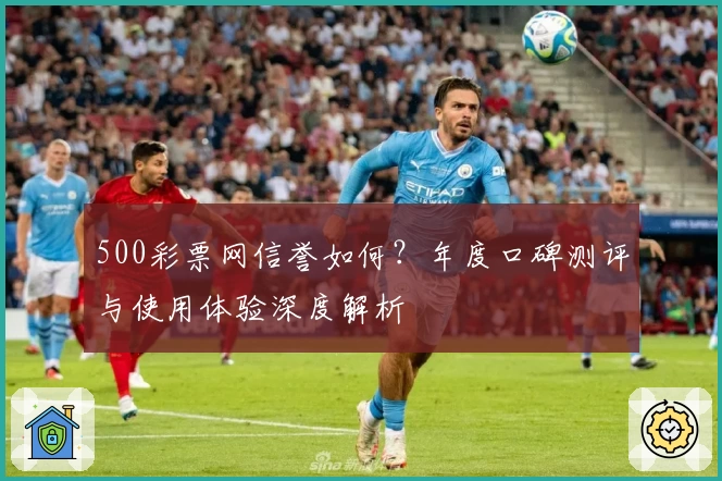 500彩票网信誉如何？年度口碑测评与使用体验深度解析