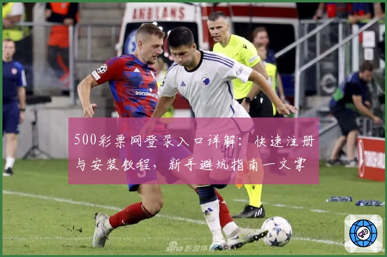 500彩票网登录入口详解：快速注册与安装教程，新手避坑指南一文掌握
