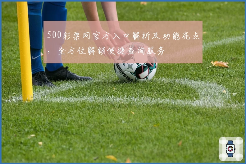 500彩票网官方入口解析及功能亮点,全方位解锁便捷查询服务