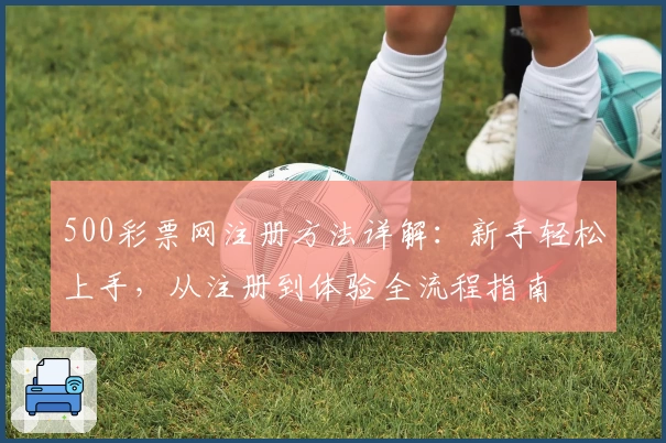 500彩票网注册方法详解：新手轻松上手，从注册到体验全流程指南