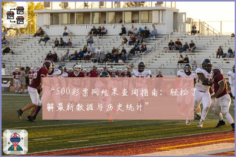 “500彩票网结果查询指南：轻松了解最新数据与历史统计”