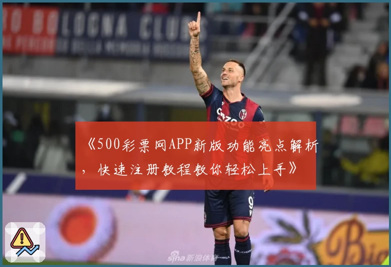 《500彩票网APP新版功能亮点解析，快速注册教程教你轻松上手》