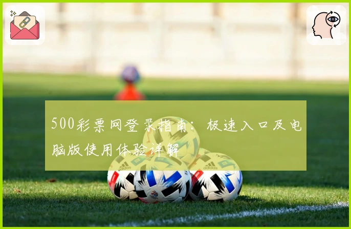 500彩票网登录指南：极速入口及电脑版使用体验详解