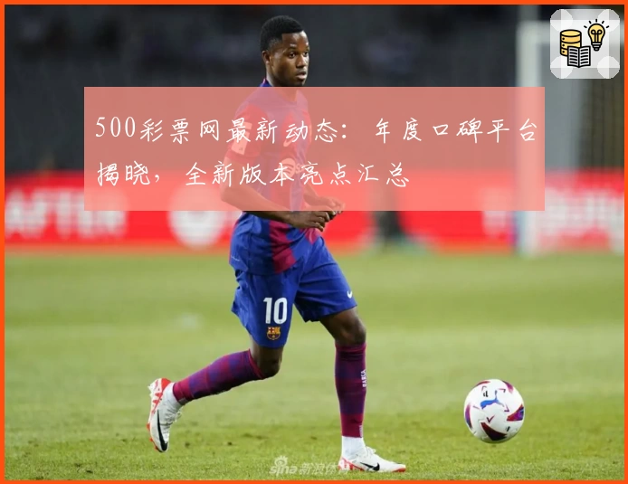 500彩票网最新动态：年度口碑平台揭晓，全新版本亮点汇总