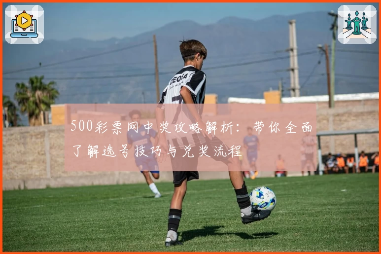 500彩票网中奖攻略解析：带你全面了解选号技巧与兑奖流程