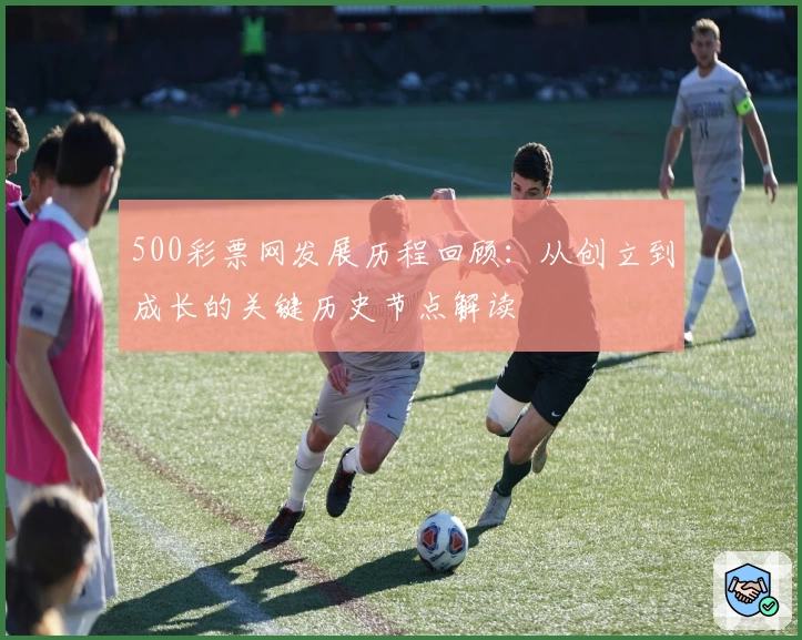 500彩票网发展历程回顾：从创立到成长的关键历史节点解读
