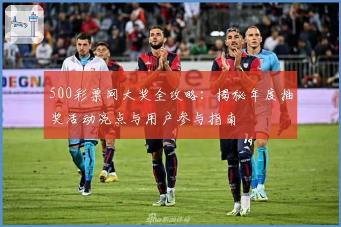500彩票网大奖全攻略：揭秘年度抽奖活动亮点与用户参与指南