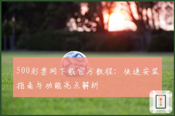 500彩票网下载官方教程：快速安装指南与功能亮点解析