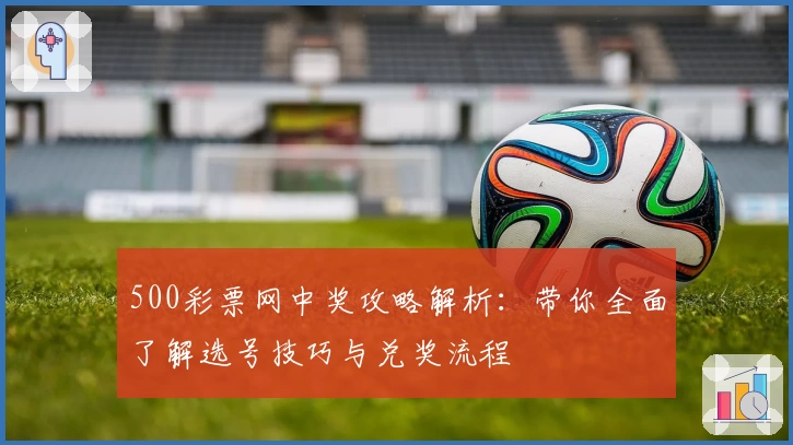 500彩票网中奖攻略解析：带你全面了解选号技巧与兑奖流程