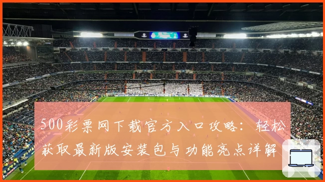 500彩票网下载官方入口攻略：轻松获取最新版安装包与功能亮点详解