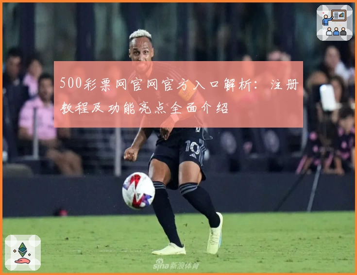 500彩票网官网官方入口解析：注册教程及功能亮点全面介绍