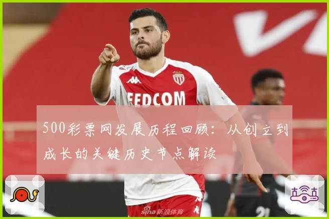500彩票网发展历程回顾：从创立到成长的关键历史节点解读