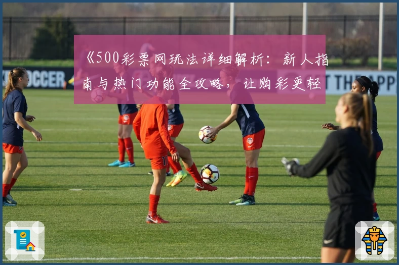 《500彩票网玩法详细解析：新人指南与热门功能全攻略，让购彩更轻松！》