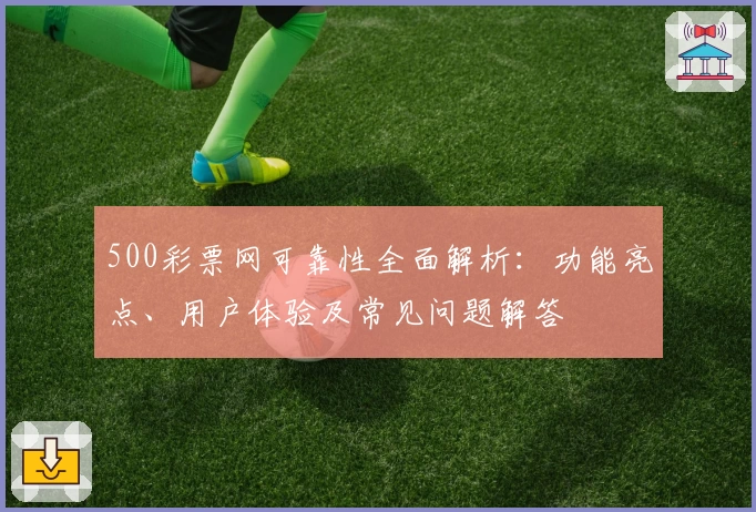 500彩票网可靠性全面解析：功能亮点、用户体验及常见问题解答