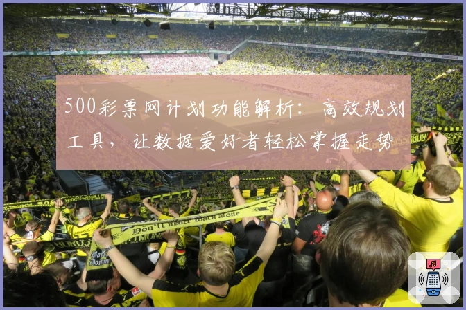 500彩票网计划功能解析：高效规划工具，让数据爱好者轻松掌握走势秘诀