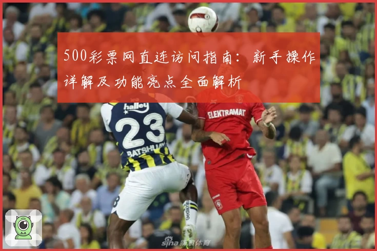 500彩票网直连访问指南：新手操作详解及功能亮点全面解析