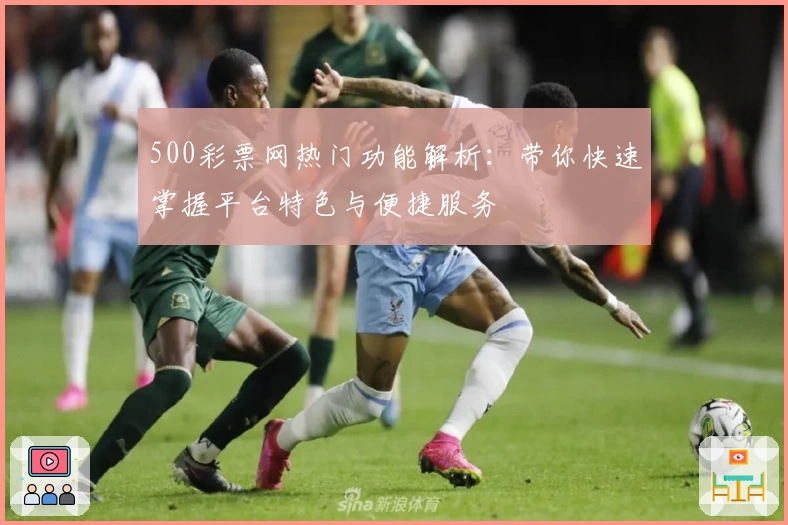 500彩票网热门功能解析：带你快速掌握平台特色与便捷服务