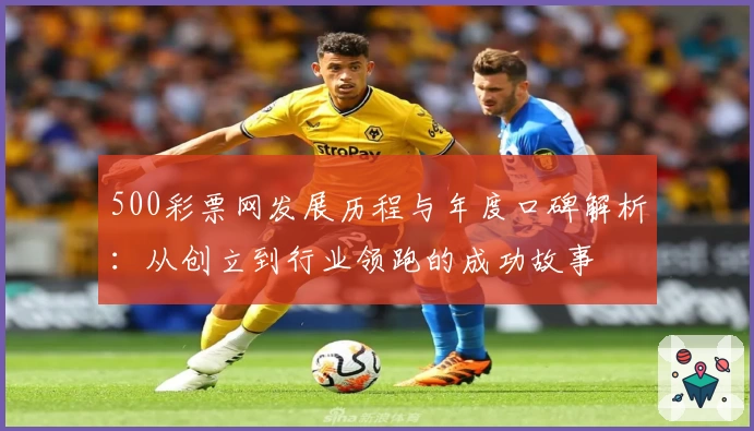 500彩票网发展历程与年度口碑解析：从创立到行业领跑的成功故事