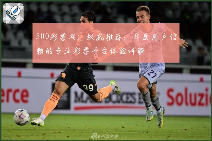 500彩票网：权威推荐，年度用户信赖的专业彩票平台体验详解
