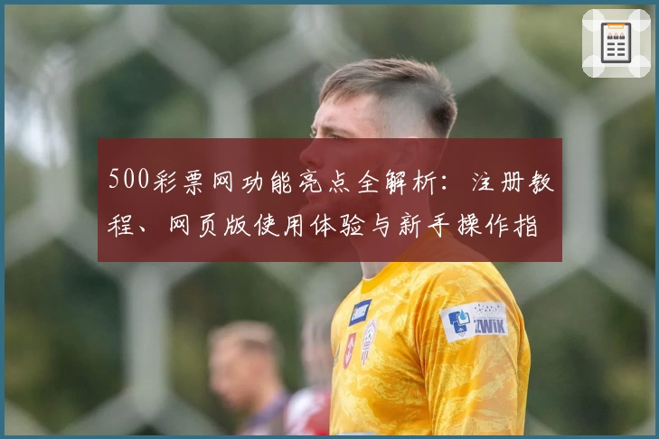 500彩票网功能亮点全解析：注册教程、网页版使用体验与新手操作指南
