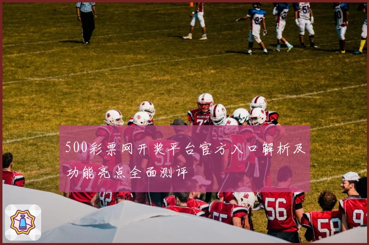 500彩票网开奖平台官方入口解析及功能亮点全面测评