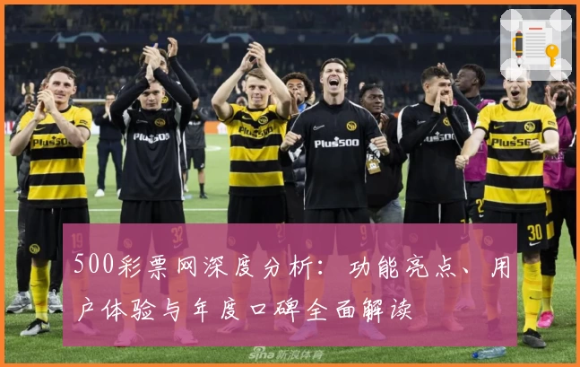 500彩票网深度分析：功能亮点、用户体验与年度口碑全面解读