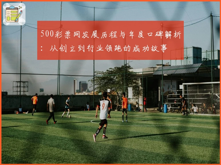 500彩票网发展历程与年度口碑解析：从创立到行业领跑的成功故事