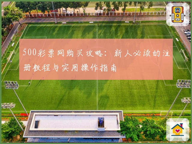 500彩票网购买攻略：新人必读的注册教程与实用操作指南