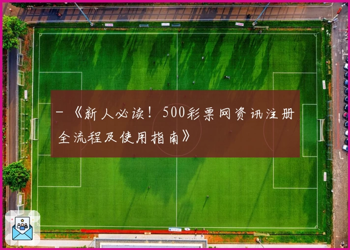 - 《新人必读！500彩票网资讯注册全流程及使用指南》