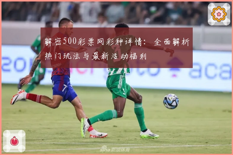解密500彩票网彩种详情：全面解析热门玩法与最新活动福利